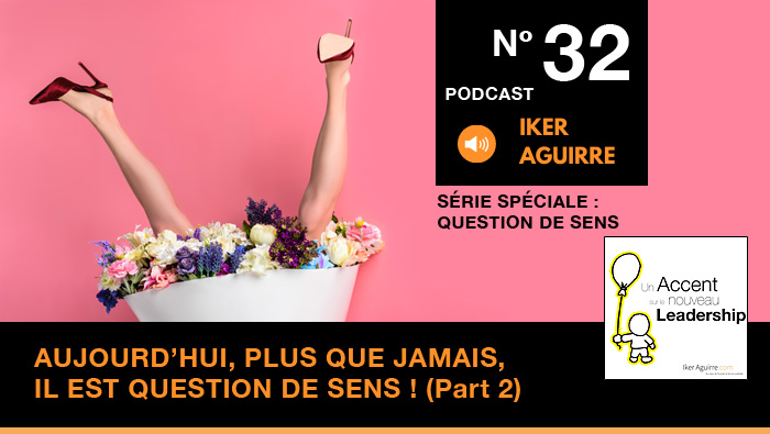 Episode n°32 : Aujourd&rsquo;hui, plus que jamais, il est question de sens (partie 2)